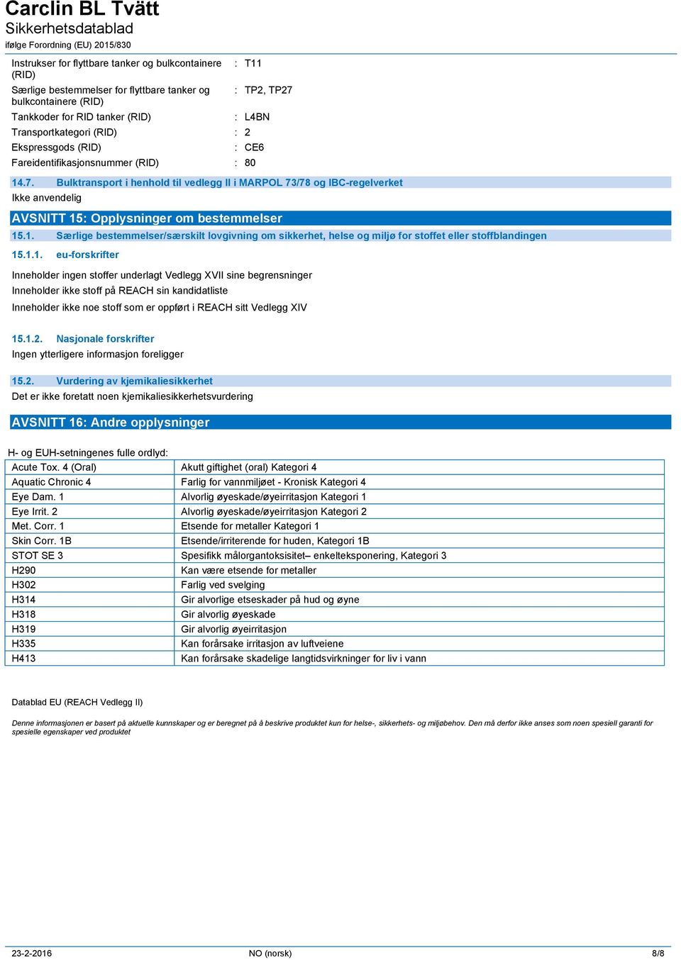 1.1. eu-forskrifter Inneholder ingen stoffer underlagt Vedlegg XVII sine begrensninger Inneholder ikke stoff på REACH sin kandidatliste Inneholder ikke noe stoff som er oppført i REACH sitt Vedlegg