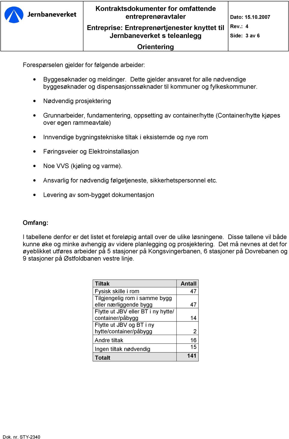 Føringsveier og Elektroinstallasjon Noe VVS (kjøling og varme). Ansvarlig for nødvendig følgetjeneste, sikkerhetspersonnel etc.