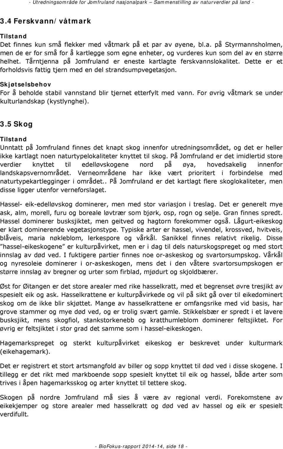 Skjøtselsbehov For å beholde stabil vannstand blir tjernet etterfylt med vann. For øvrig våtmark se under kulturlandskap (kystlynghei). 3.