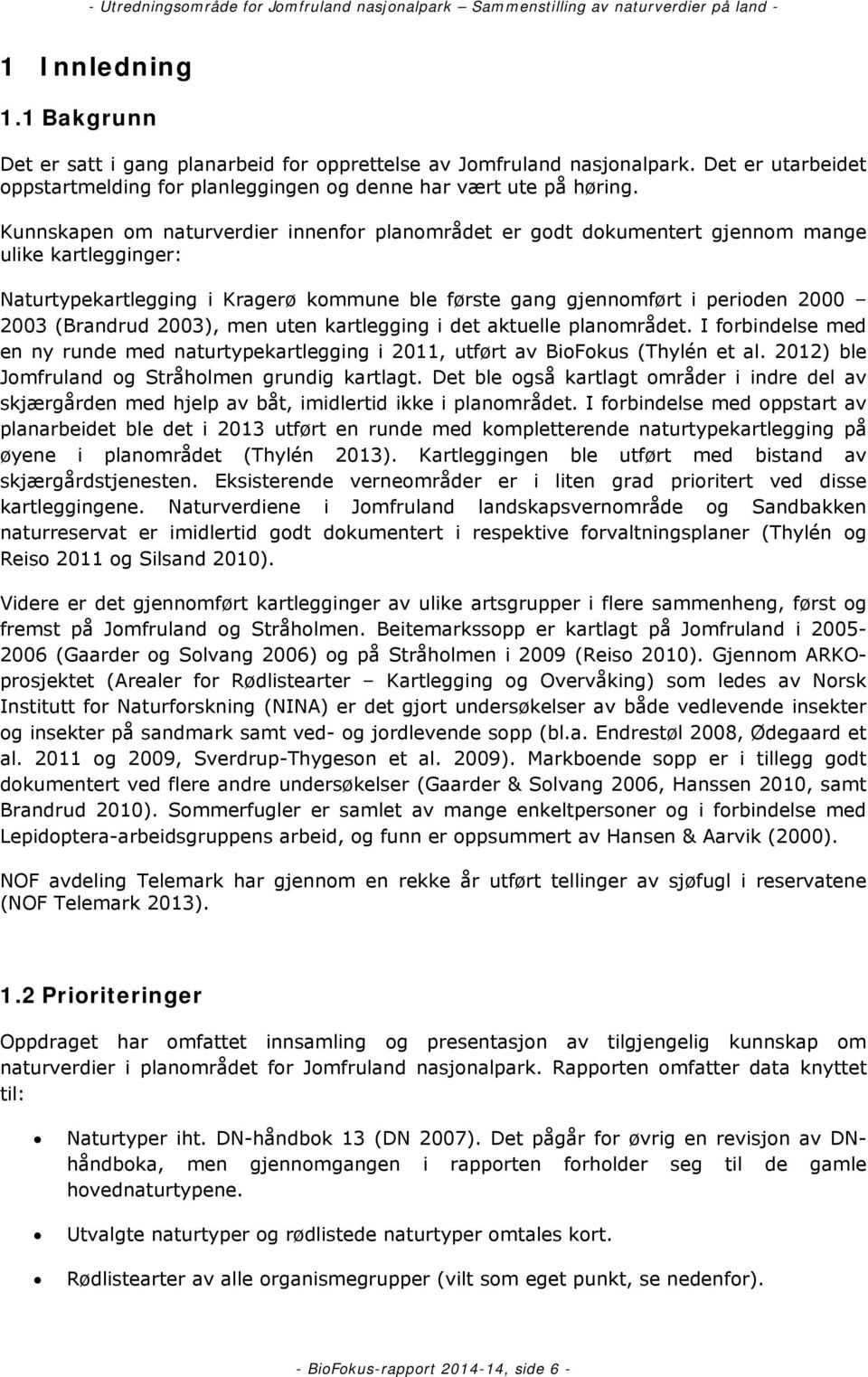 (Brandrud 2003), men uten kartlegging i det aktuelle planområdet. I forbindelse med en ny runde med naturtypekartlegging i 2011, utført av BioFokus (Thylén et al.