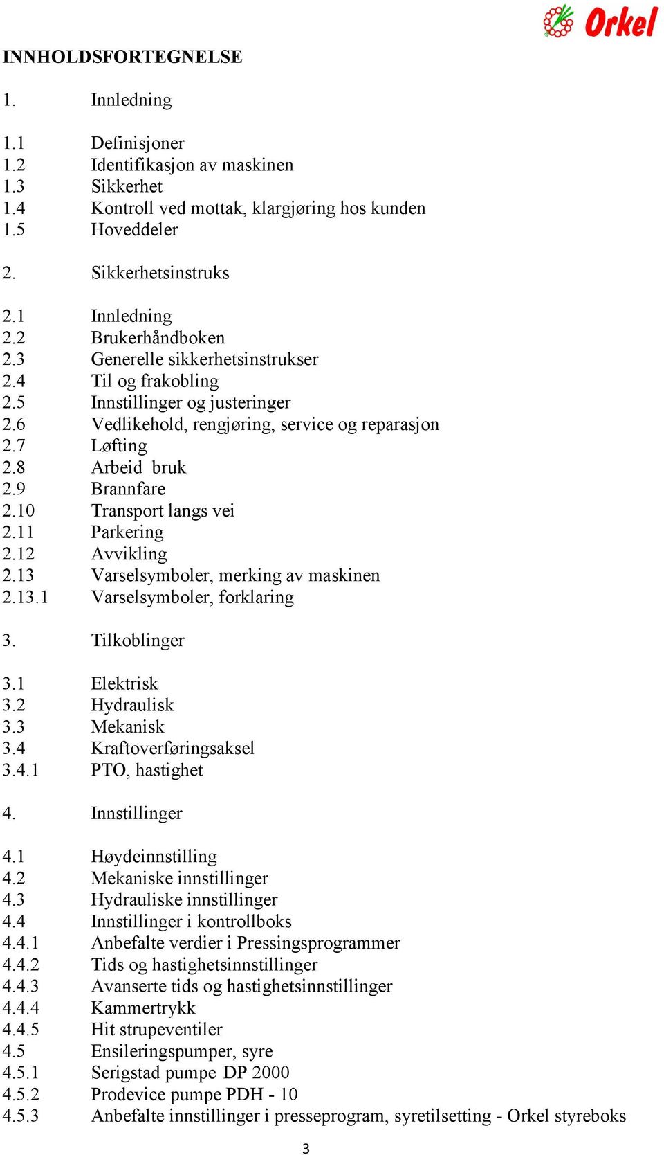 9 Brannfare 2.10 Transport langs vei 2.11 Parkering 2.12 Avvikling 2.13 Varselsymboler, merking av maskinen 2.13.1 Varselsymboler, forklaring 3. Tilkoblinger 3.1 Elektrisk 3.2 Hydraulisk 3.