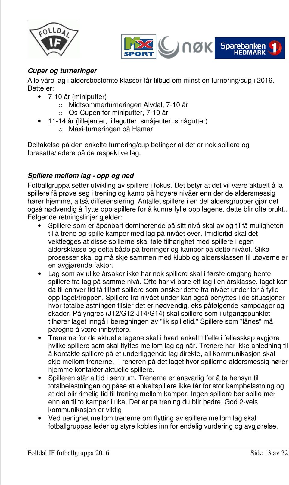 Deltakelse på den enkelte turnering/cup betinger at det er nok spillere og foresatte/ledere på de respektive lag. Spillere mellom lag - opp og ned Fotballgruppa setter utvikling av spillere i fokus.