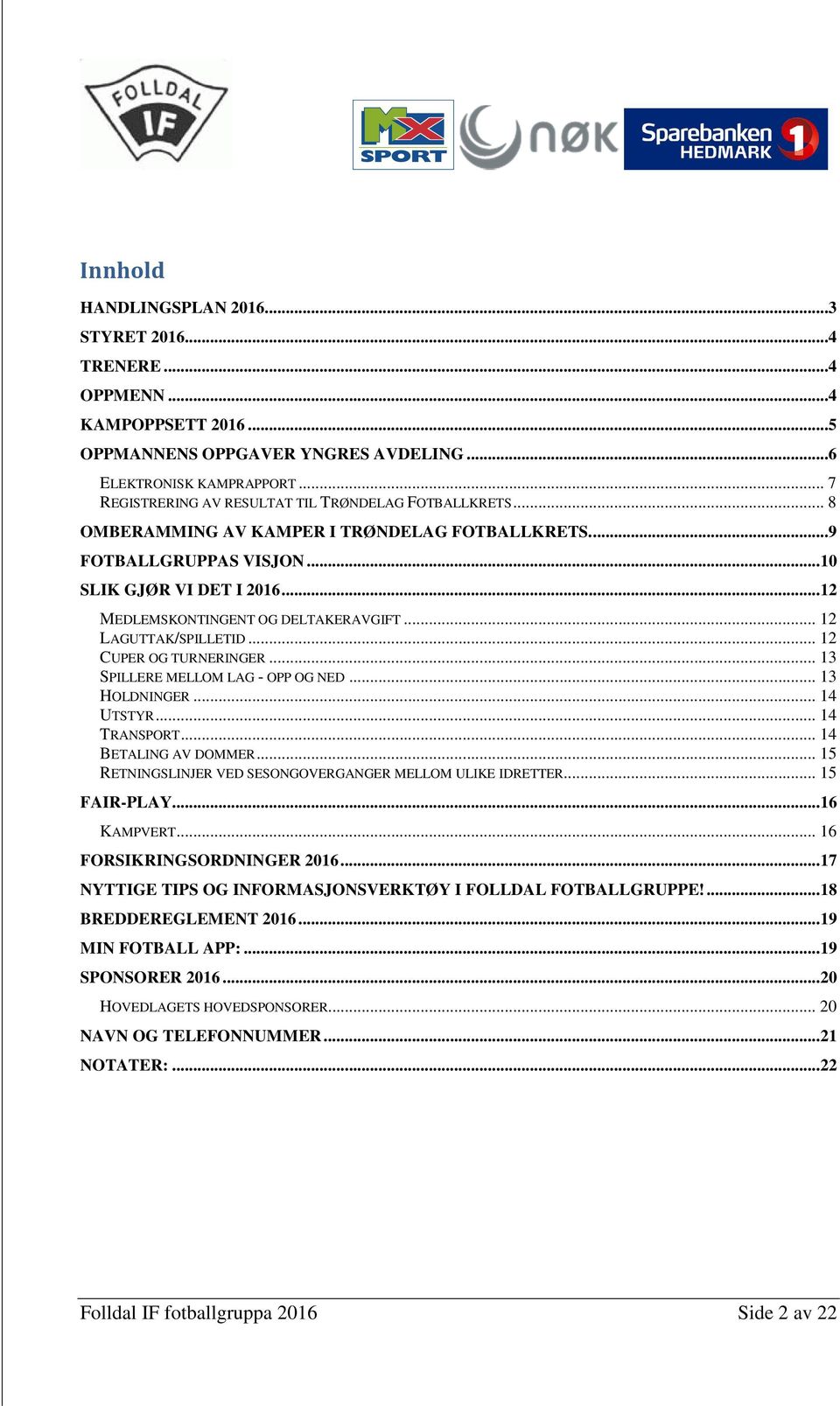 .. 12 MEDLEMSKONTINGENT OG DELTAKERAVGIFT... 12 LAGUTTAK/SPILLETID... 12 CUPER OG TURNERINGER... 13 SPILLERE MELLOM LAG - OPP OG NED... 13 HOLDNINGER... 14 UTSTYR... 14 TRANSPORT.