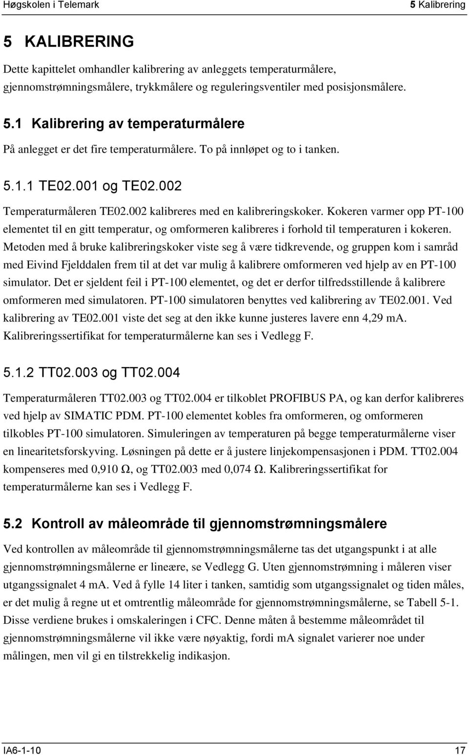 Kokeren varmer opp PT-100 elementet til en gitt temperatur, og omformeren kalibreres i forhold til temperaturen i kokeren.