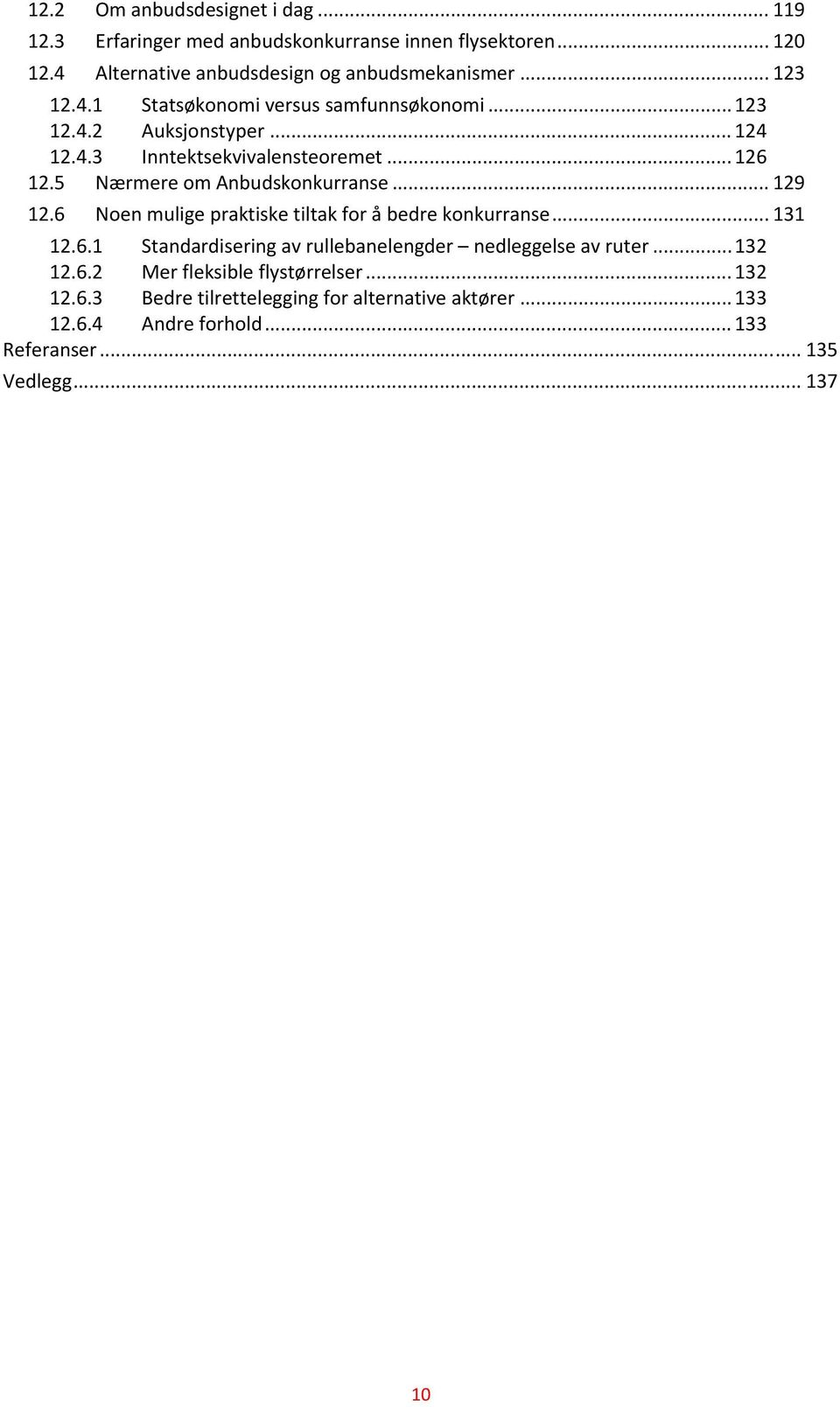 5 Nærmere om Anbudskonkurranse... 129 12.6 Noen mulige praktiske tiltak for å bedre konkurranse... 131 12.6.1 Standardisering av rullebanelengder nedleggelse av ruter.