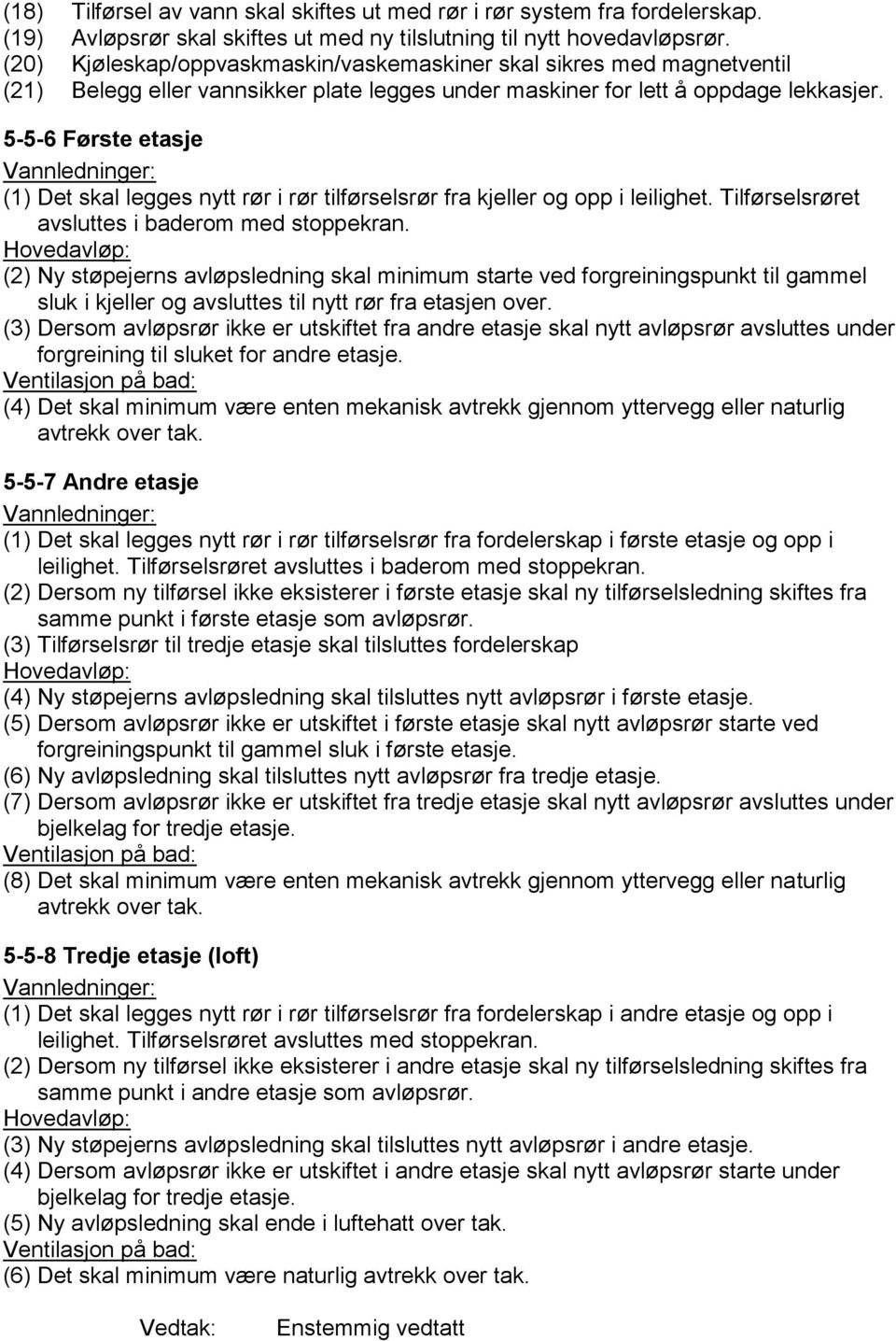 5-5-6 Første etasje Vannledninger: (1) Det skal legges nytt rør i rør tilførselsrør fra kjeller og opp i leilighet. Tilførselsrøret avsluttes i baderom med stoppekran.