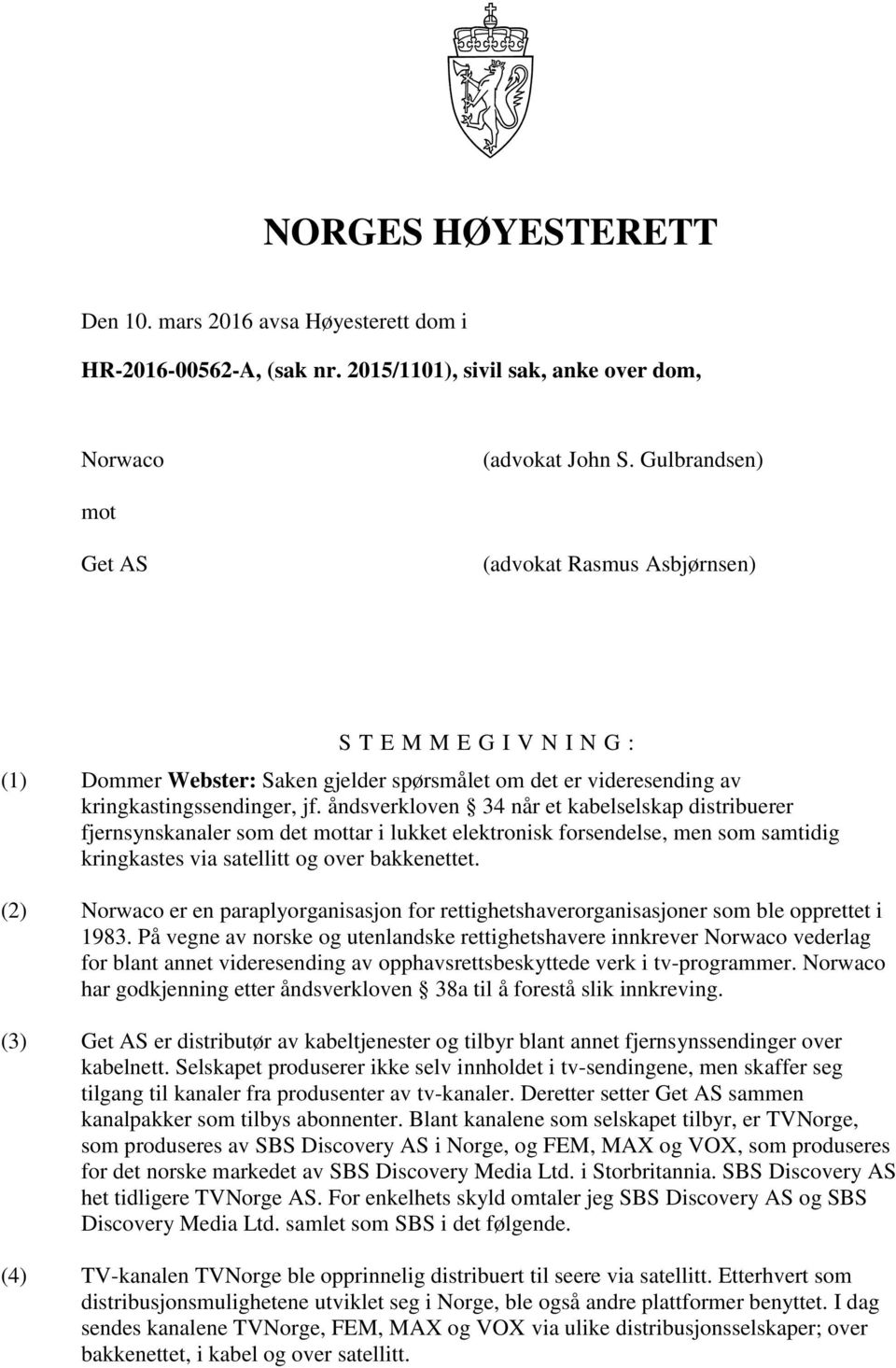 åndsverkloven 34 når et kabelselskap distribuerer fjernsynskanaler som det mottar i lukket elektronisk forsendelse, men som samtidig kringkastes via satellitt og over bakkenettet.