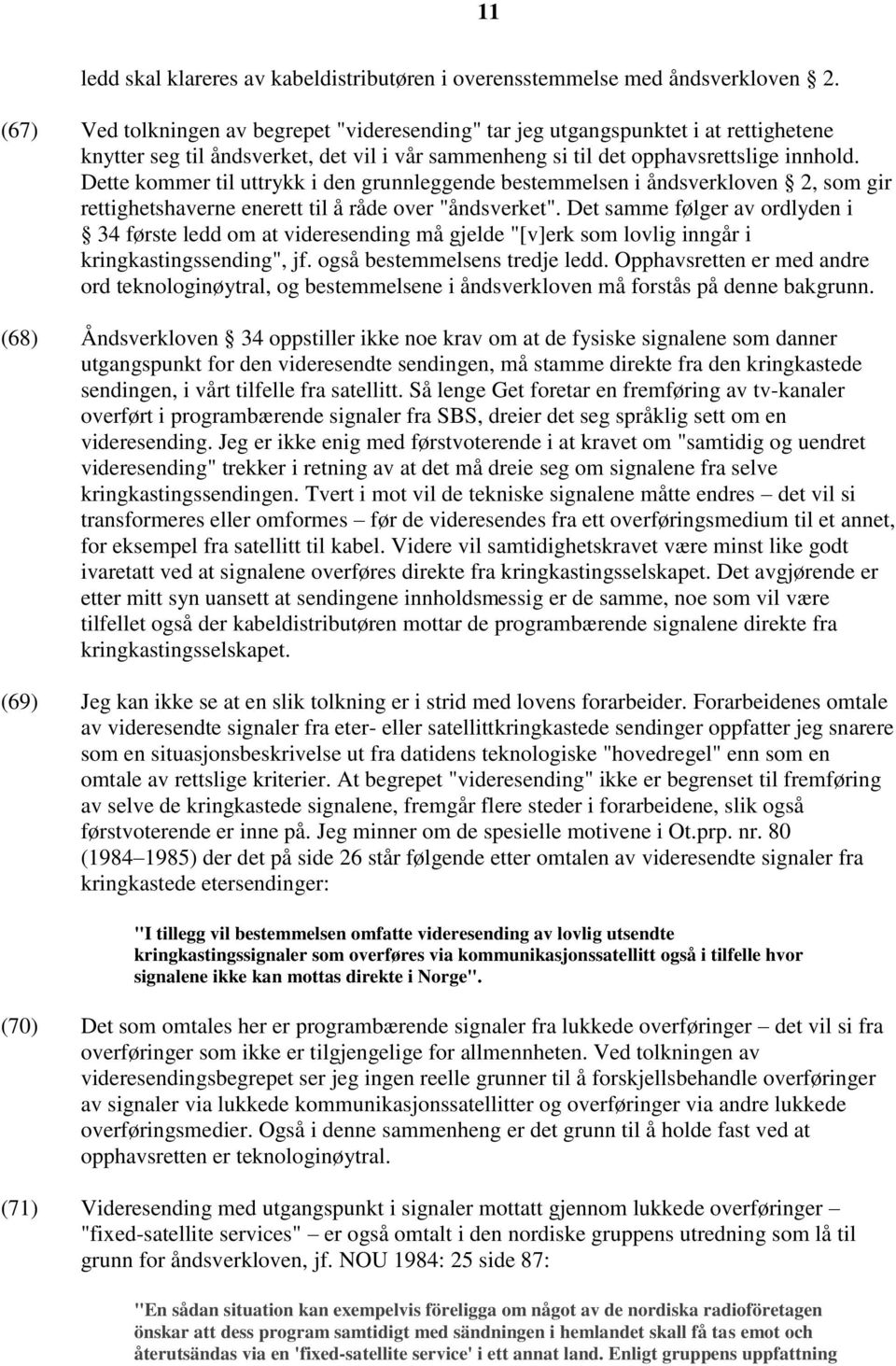 Dette kommer til uttrykk i den grunnleggende bestemmelsen i åndsverkloven 2, som gir rettighetshaverne enerett til å råde over "åndsverket".