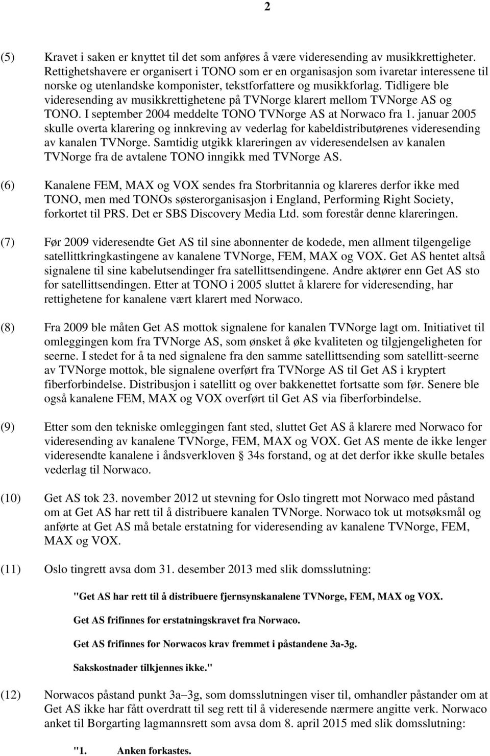 Tidligere ble videresending av musikkrettighetene på TVNorge klarert mellom TVNorge AS og TONO. I september 2004 meddelte TONO TVNorge AS at Norwaco fra 1.