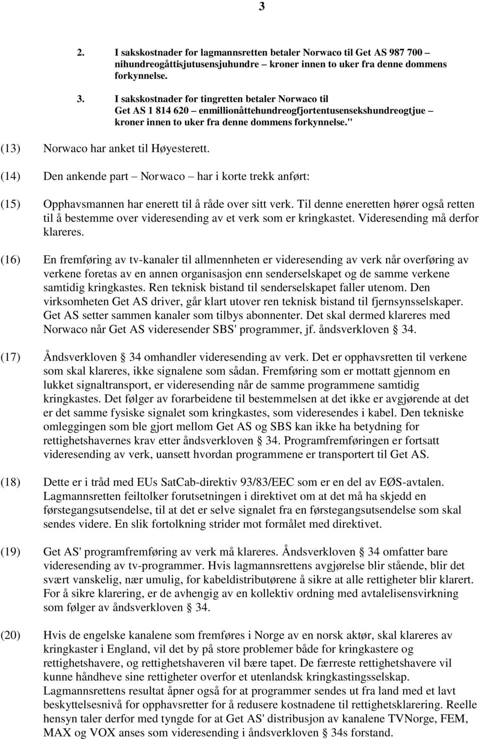 " (13) Norwaco har anket til Høyesterett. (14) Den ankende part Norwaco har i korte trekk anført: (15) Opphavsmannen har enerett til å råde over sitt verk.