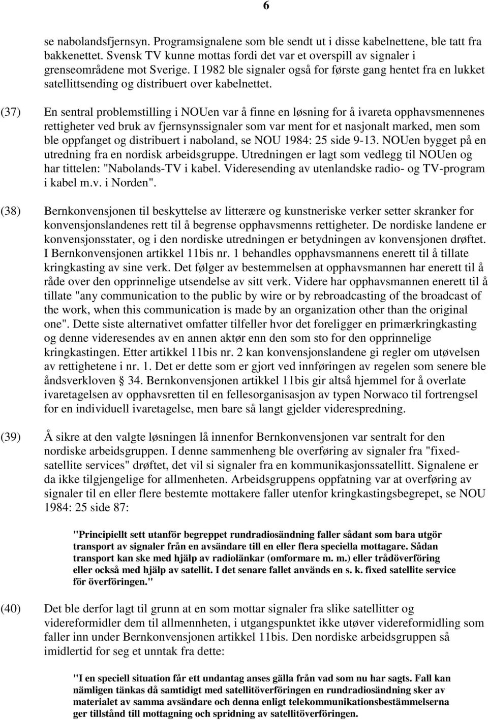 (37) En sentral problemstilling i NOUen var å finne en løsning for å ivareta opphavsmennenes rettigheter ved bruk av fjernsynssignaler som var ment for et nasjonalt marked, men som ble oppfanget og