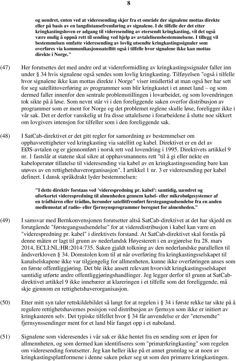 I tillegg vil bestemmelsen omfatte videresending av lovlig utsendte kringkastingssignaler som overføres via kommunikasjonssatellitt også i tilfelle hvor signalene ikke kan mottas direkte i Norge.