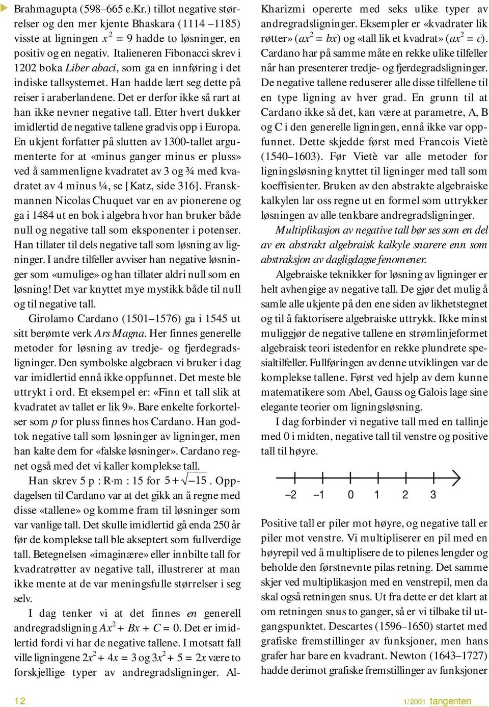 Det er derfor ikke så rart at han ikke nevner negative tall. Etter hvert dukker imidlertid de negative tallene gradvis opp i Europa.