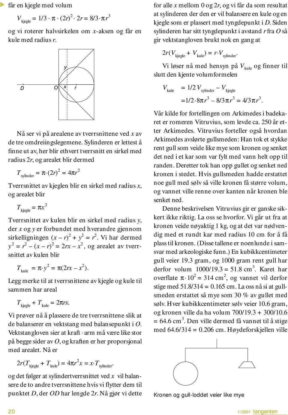 Sylinderen er lettest å finne ut av, her blir ethvert tverrsnitt en sirkel med radius 2r, og arealet blir dermed T sylinder = p (2r) 2 =4pr 2 Tverrsnittet av kjeglen blir en sirkel med radius x, og