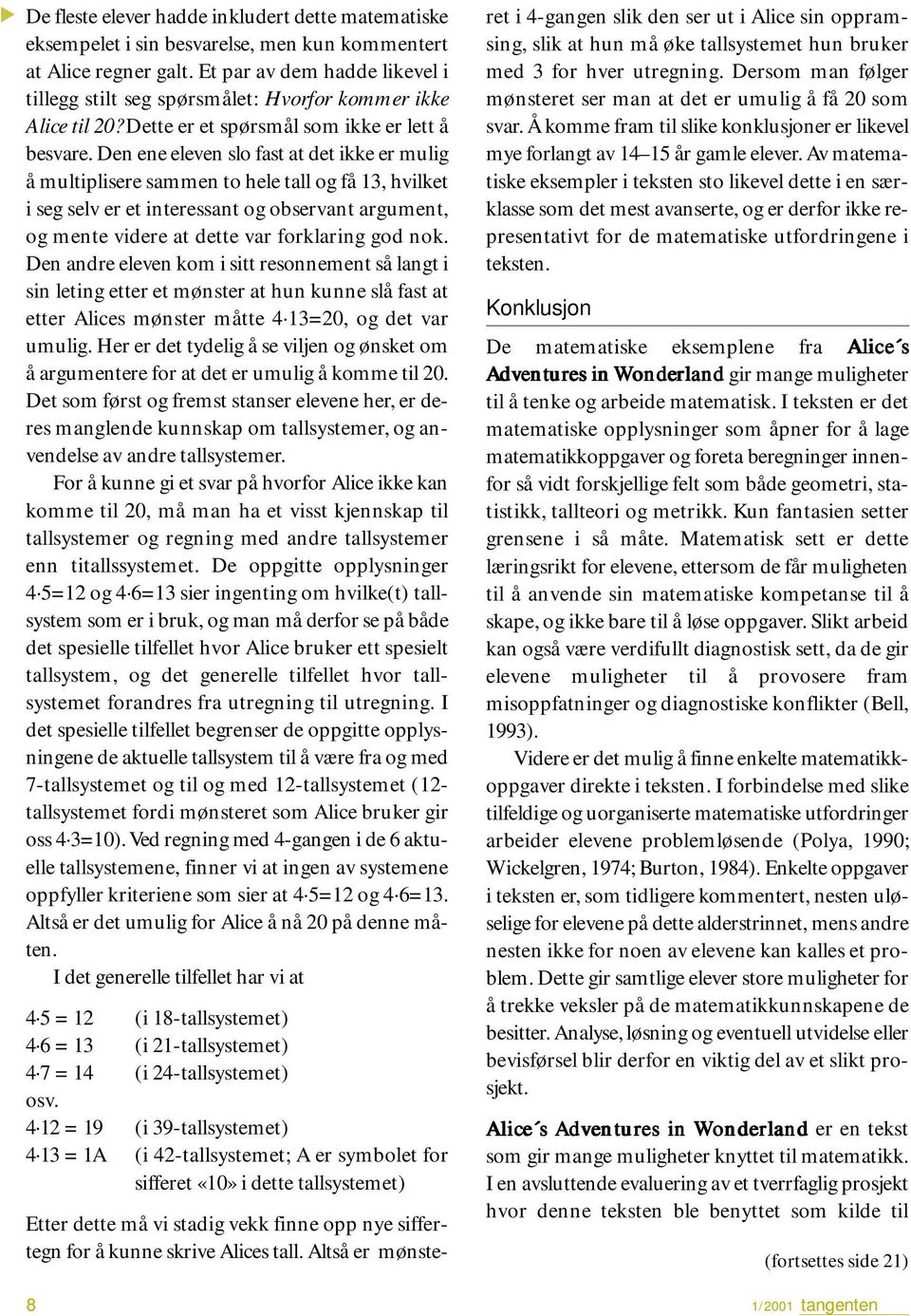 Den ene eleven slo fast at det ikke er mulig å multiplisere sammen to hele tall og få 13, hvilket i seg selv er et interessant og observant argument, og mente videre at dette var forklaring god nok.