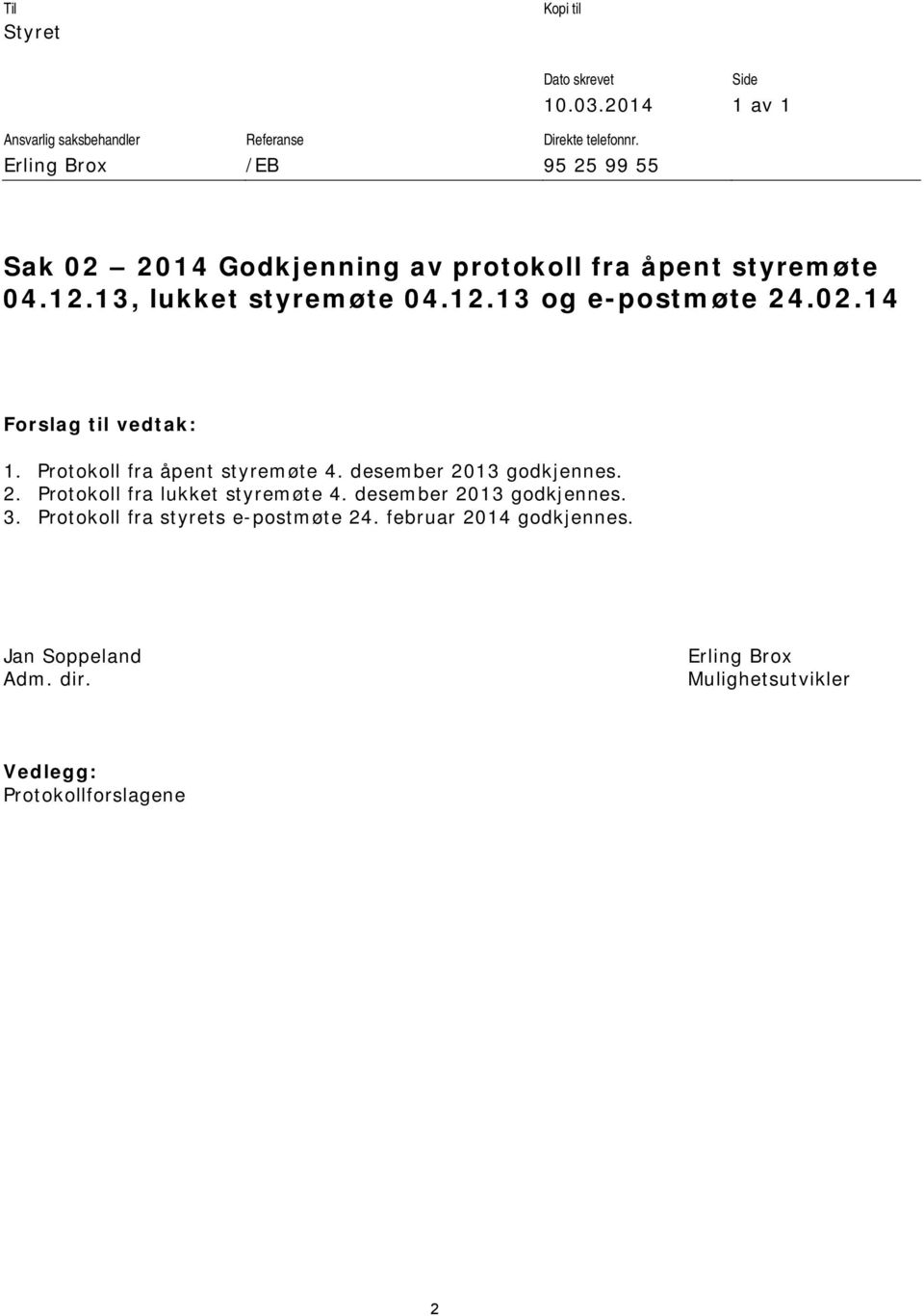 02.14 Forslag til vedtak: 1. Protokoll fra åpent styremøte 4. desember 2013 godkjennes. 2. Protokoll fra lukket styremøte 4.