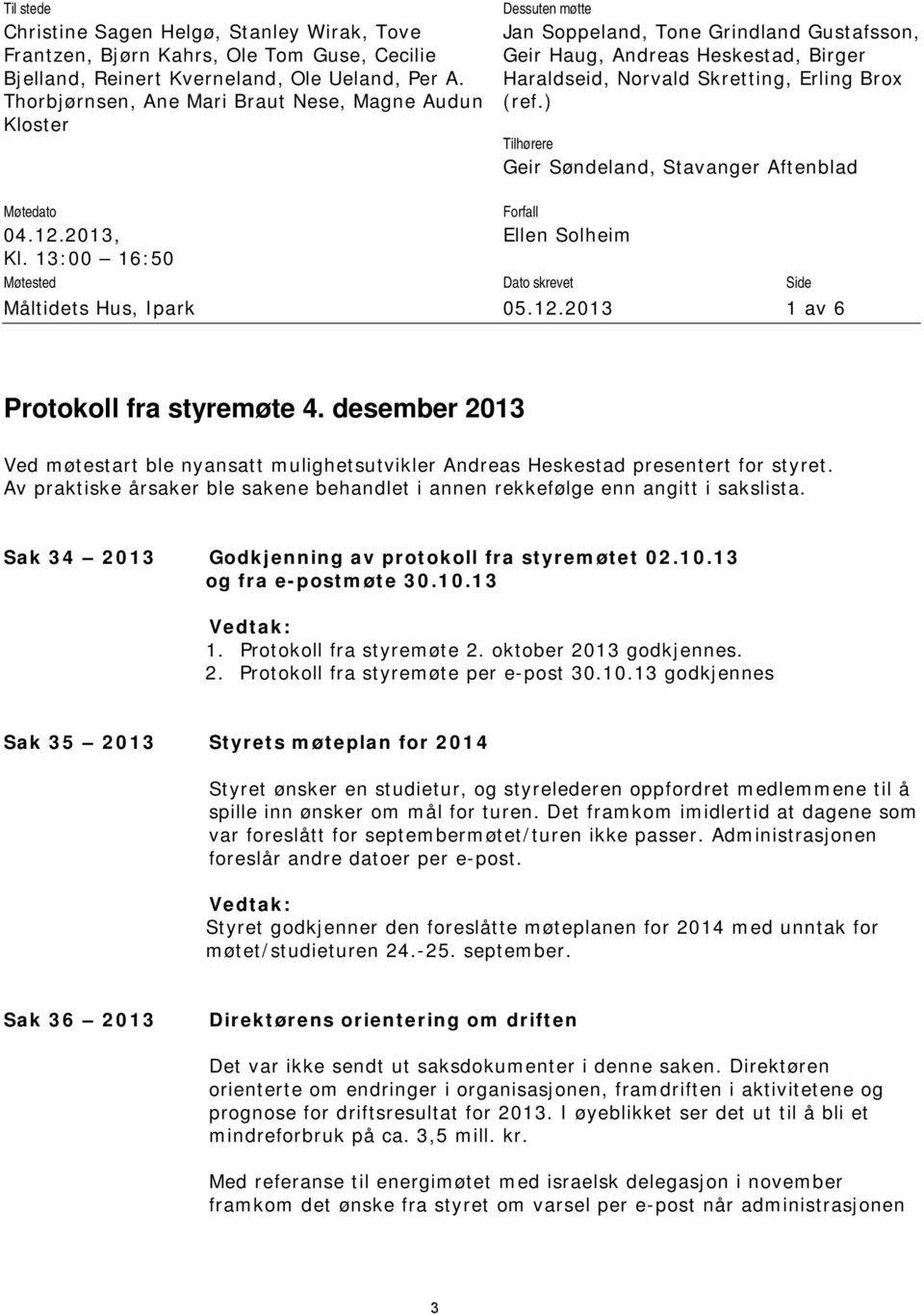 ) Tilhørere Geir Søndeland, Stavanger Aftenblad Møtedato Forfall 04.12.2013, Ellen Solheim Kl. 13:00 16:50 Møtested Dato skrevet Side Måltidets Hus, Ipark 05.12.2013 1 av 6 Protokoll fra styremøte 4.