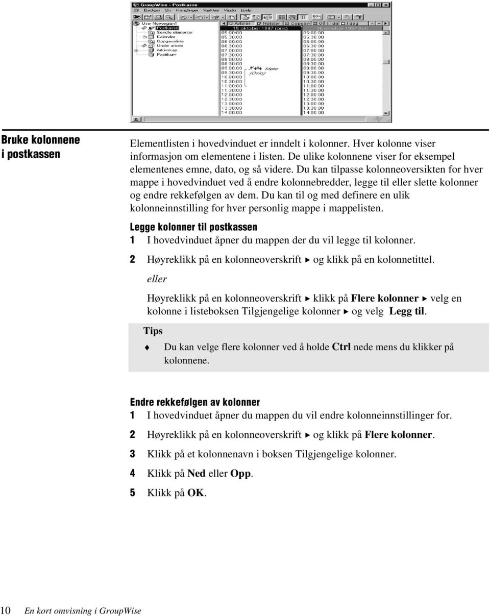 Du kan til og med definere en ulik kolonneinntilling for hver peronlig mappe i mappeliten. FVVF cpdpmmf ad zp c" Fm I hovedvinduet åpner du mappen der du vil legge til kolonner.