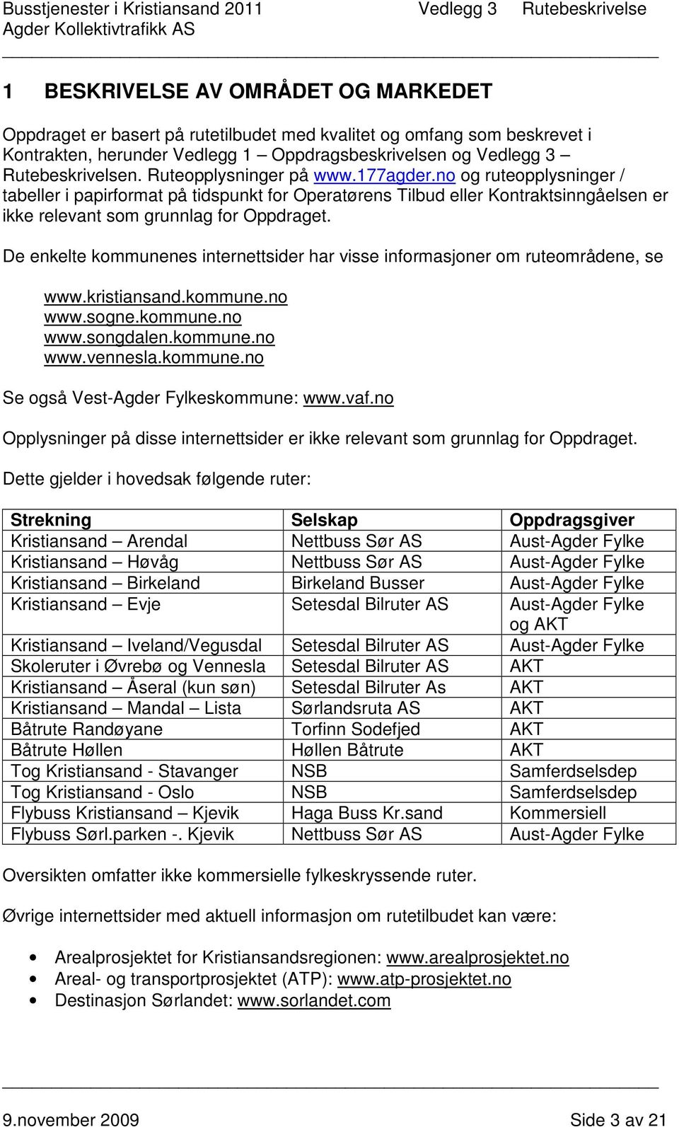 De enkelte kommunenes internettsider har visse informasjoner om ruteområdene, se www.kristiansand.kommune.no www.sogne.kommune.no www.songdalen.kommune.no www.vennesla.kommune.no Se også Vest-Agder Fylkeskommune: www.