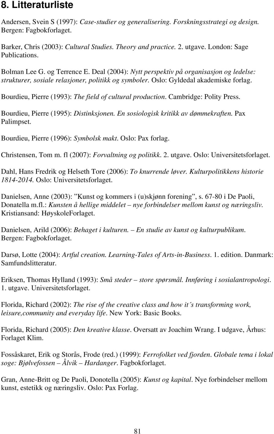 Oslo: Gyldedal akademiske forlag. Bourdieu, Pierre (1993): The field of cultural production. Cambridge: Polity Press. Bourdieu, Pierre (1995): Distinksjonen. En sosiologisk kritikk av dømmekraften.