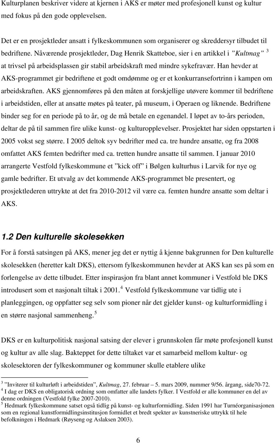 Nåværende prosjektleder, Dag Henrik Skatteboe, sier i en artikkel i Kultmag 3 at trivsel på arbeidsplassen gir stabil arbeidskraft med mindre sykefravær.