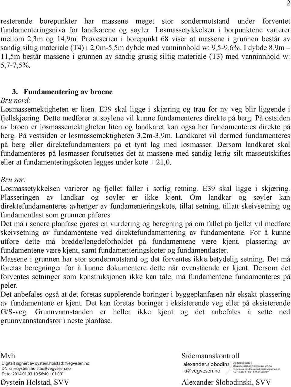 I dybde 8,9m 11,5m består massene i grunnen av sandig grusig siltig materiale (T3) med vanninnhold w: 5,7-7,5%. 2 3. Fundamentering av broene Bru nord: Løsmassemektigheten er liten.