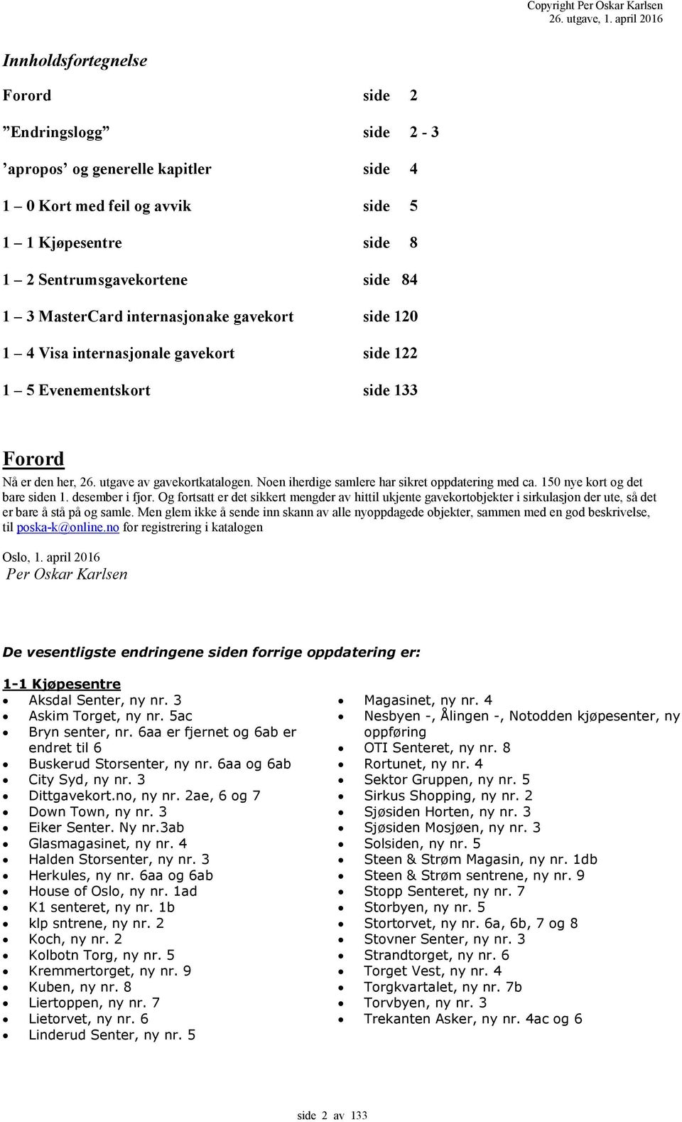 Noen iherdige samlere har sikret oppdatering med ca. 50 nye kort og det bare siden. desember i fjor.