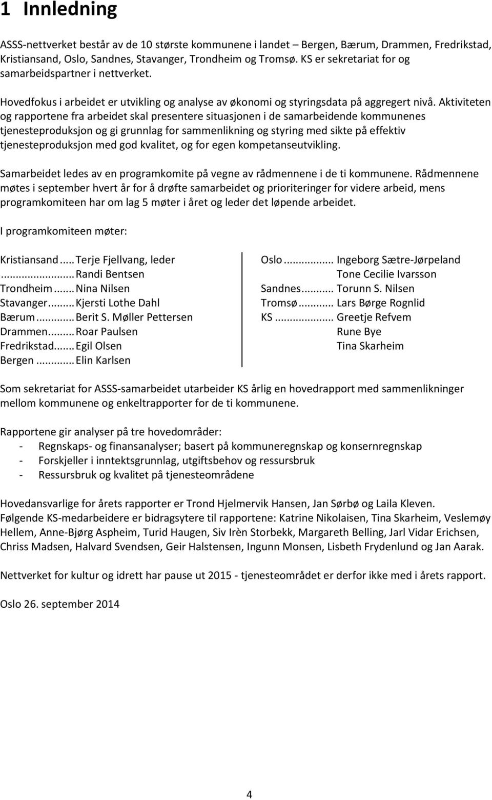 Aktiviteten og rapportene fra arbeidet skal presentere situasjonen i de samarbeidende kommunenes tjenesteproduksjon og gi grunnlag for sammenlikning og styring med sikte på effektiv