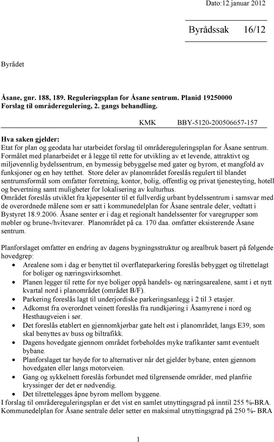 Formålet med planarbeidet er å legge til rette for utvikling av et levende, attraktivt og miljøvennlig bydelssentrum, en bymessig bebyggelse med gater og byrom, et mangfold av funksjoner og en høy