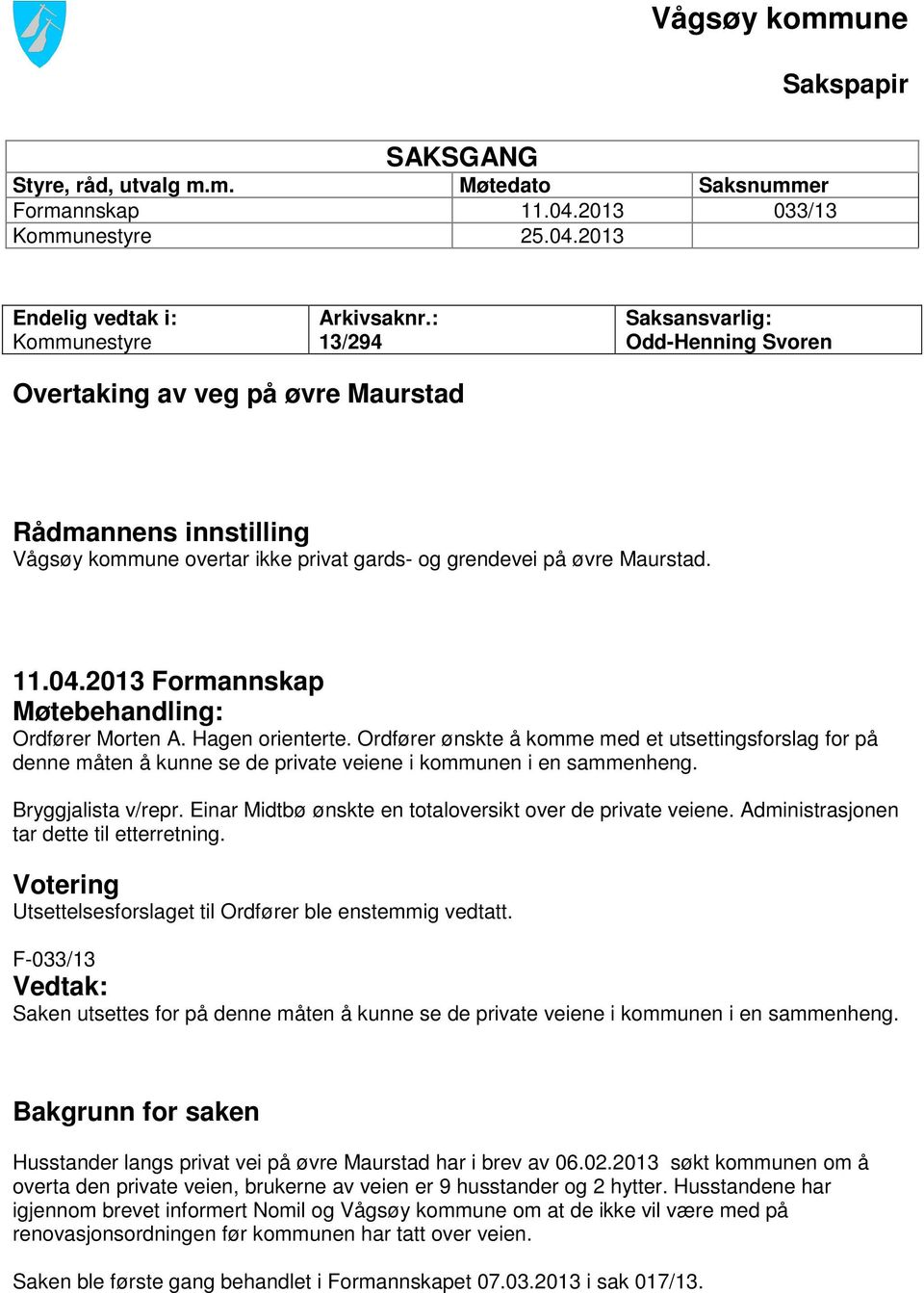 2013 Formannskap Møtebehandling: Ordfører Morten A. Hagen orienterte. Ordfører ønskte å komme med et utsettingsforslag for på denne måten å kunne se de private veiene i kommunen i en sammenheng.