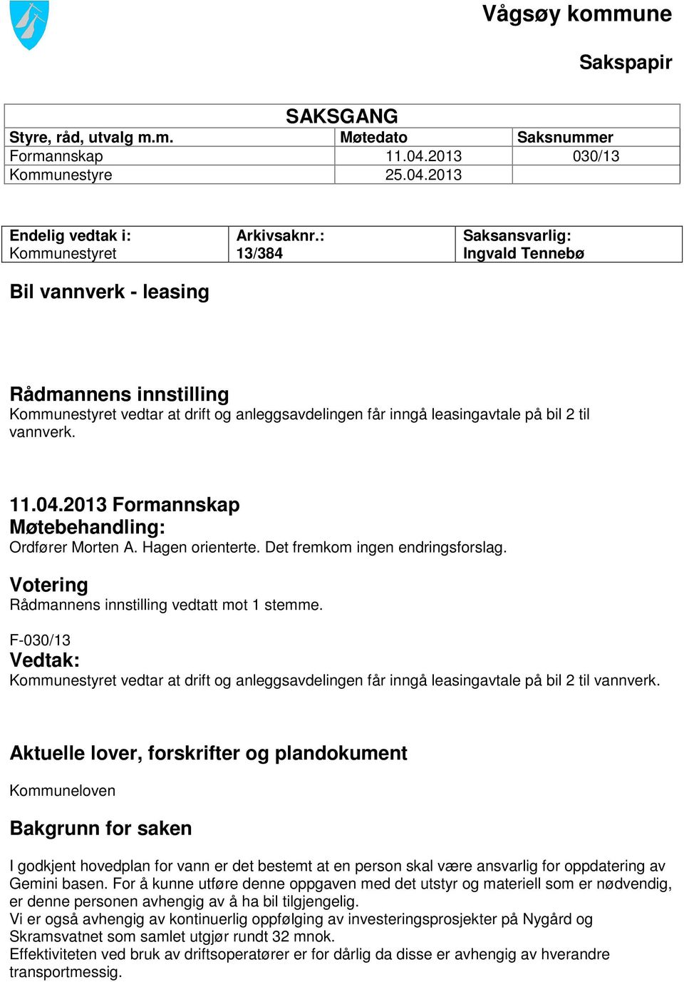 2013 Formannskap Møtebehandling: Ordfører Morten A. Hagen orienterte. Det fremkom ingen endringsforslag. Votering Rådmannens innstilling vedtatt mot 1 stemme.