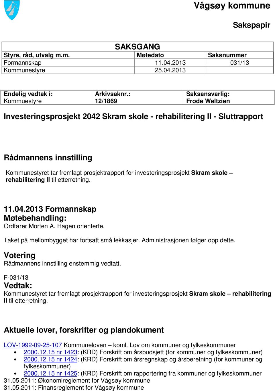 investeringsprosjekt Skram skole rehabilitering II til etterretning. 11.04.2013 Formannskap Møtebehandling: Ordfører Morten A. Hagen orienterte. Taket på mellombygget har fortsatt små lekkasjer.