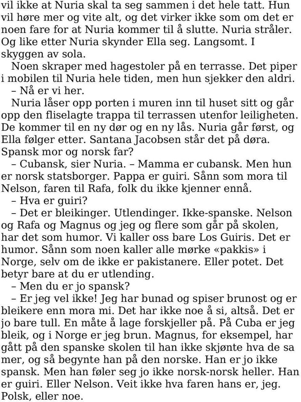 Nuria låser opp porten i muren inn til huset sitt og går opp den fliselagte trappa til terrassen utenfor leiligheten. De kommer til en ny dør og en ny lås. Nuria går først, og Ella følger etter.