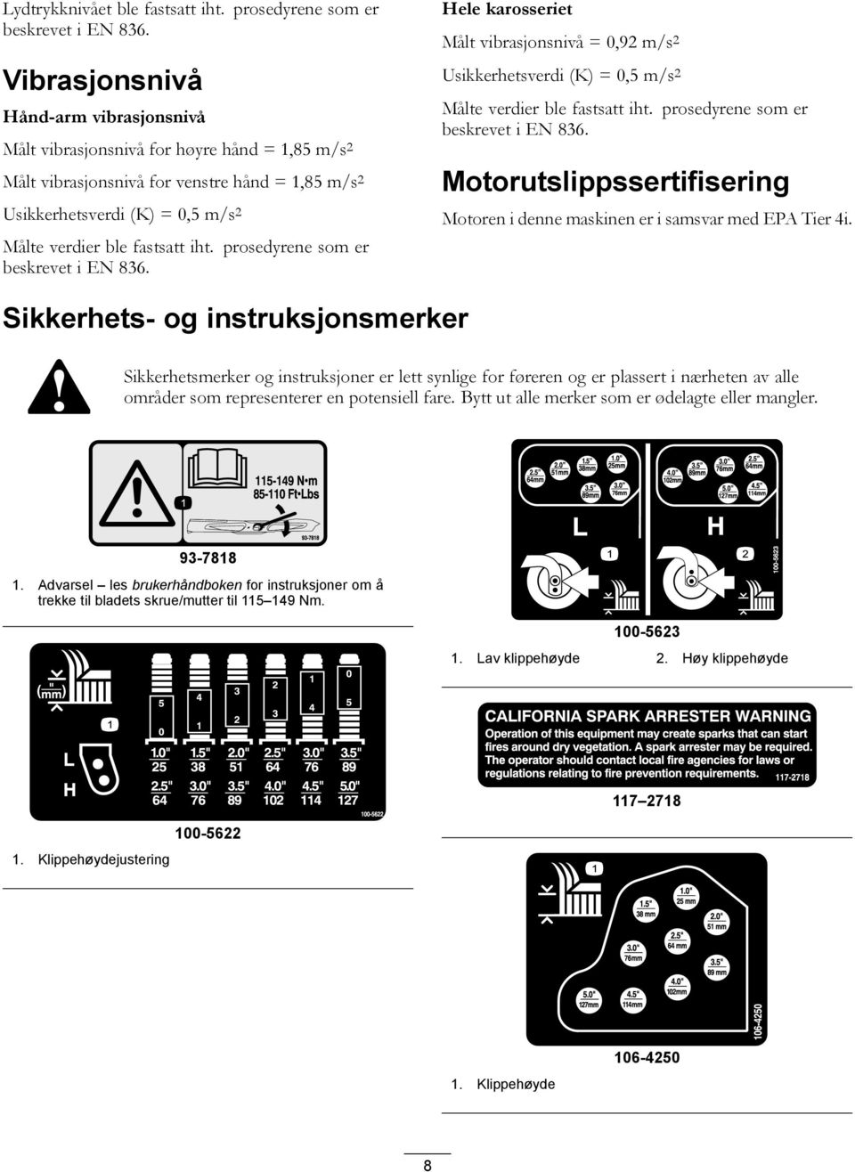 iht. prosedyrene som er beskrevet i EN 836. Hele karosseriet Målt vibrasjonsnivå = 0,92 m/s 2 Usikkerhetsverdi (K) = 0,5 m/s 2 Målte verdier ble fastsatt iht. prosedyrene som er beskrevet i EN 836. Motorutslippssertifisering Motoren i denne maskinen er i samsvar med EPA Tier 4i.