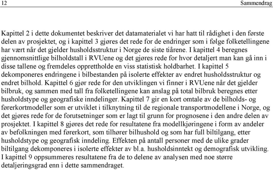 I kapittel 4 beregnes gjennomsnittlige bilholdstall i RVUene og det gjøres rede for hvor detaljert man kan gå inn i disse tallene og fremdeles opprettholde en viss statistisk holdbarhet.