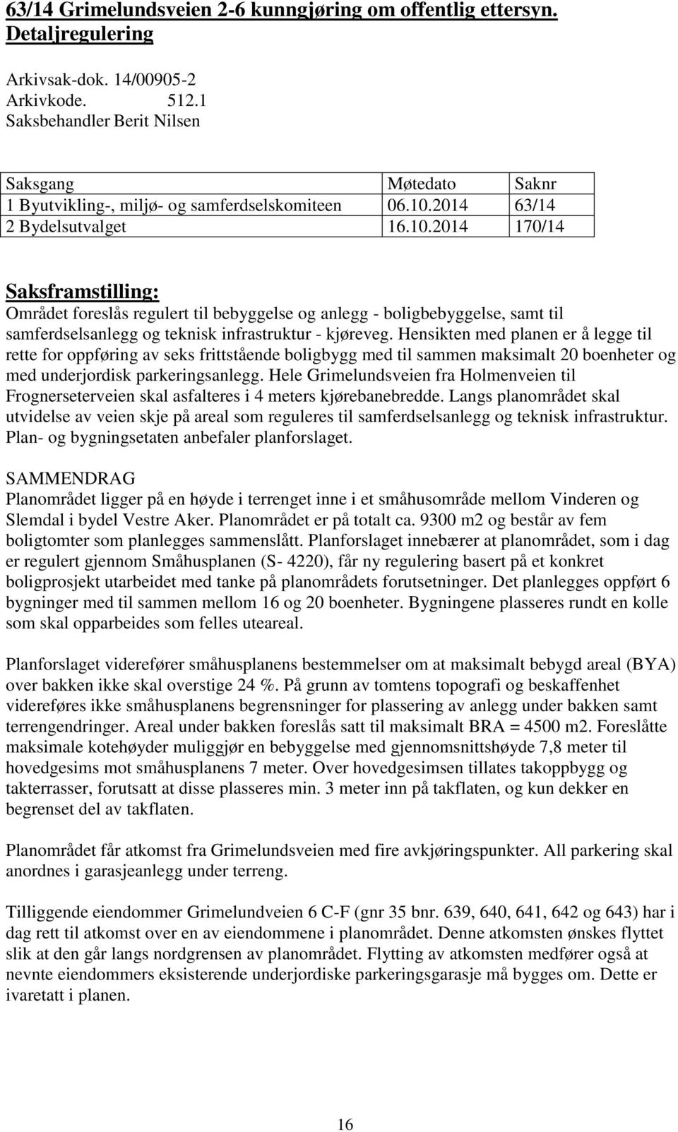 2014 63/14 2 Bydelsutvalget 16.10.2014 170/14 Saksframstilling: Området foreslås regulert til bebyggelse og anlegg - boligbebyggelse, samt til samferdselsanlegg og teknisk infrastruktur - kjøreveg.