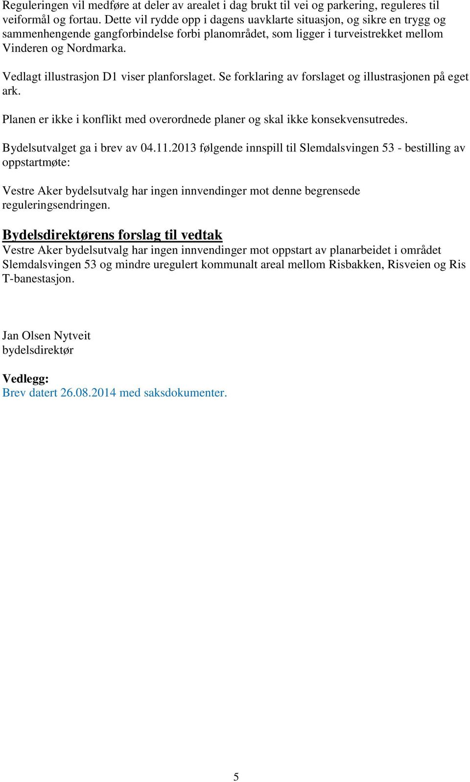 Vedlagt illustrasjon D1 viser planforslaget. Se forklaring av forslaget og illustrasjonen på eget ark. Planen er ikke i konflikt med overordnede planer og skal ikke konsekvensutredes.