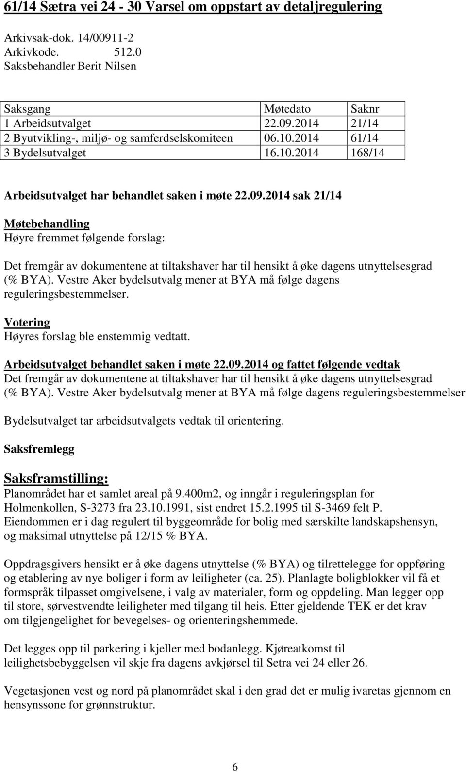 2014 sak 21/14 Møtebehandling Høyre fremmet følgende forslag: Det fremgår av dokumentene at tiltakshaver har til hensikt å øke dagens utnyttelsesgrad (% BYA).