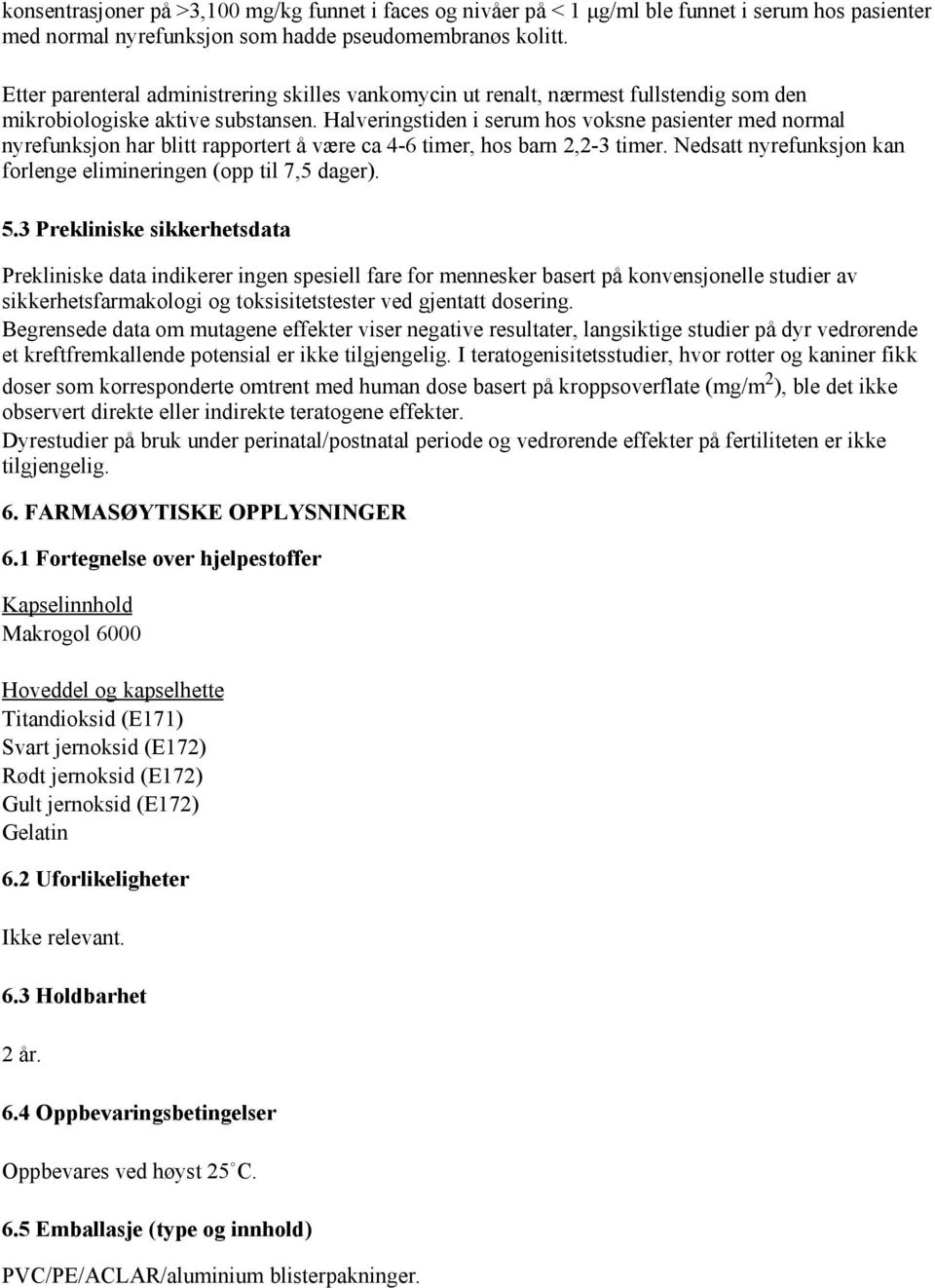 Halveringstiden i serum hos voksne pasienter med normal nyrefunksjon har blitt rapportert å være ca 4-6 timer, hos barn 2,2-3 timer.