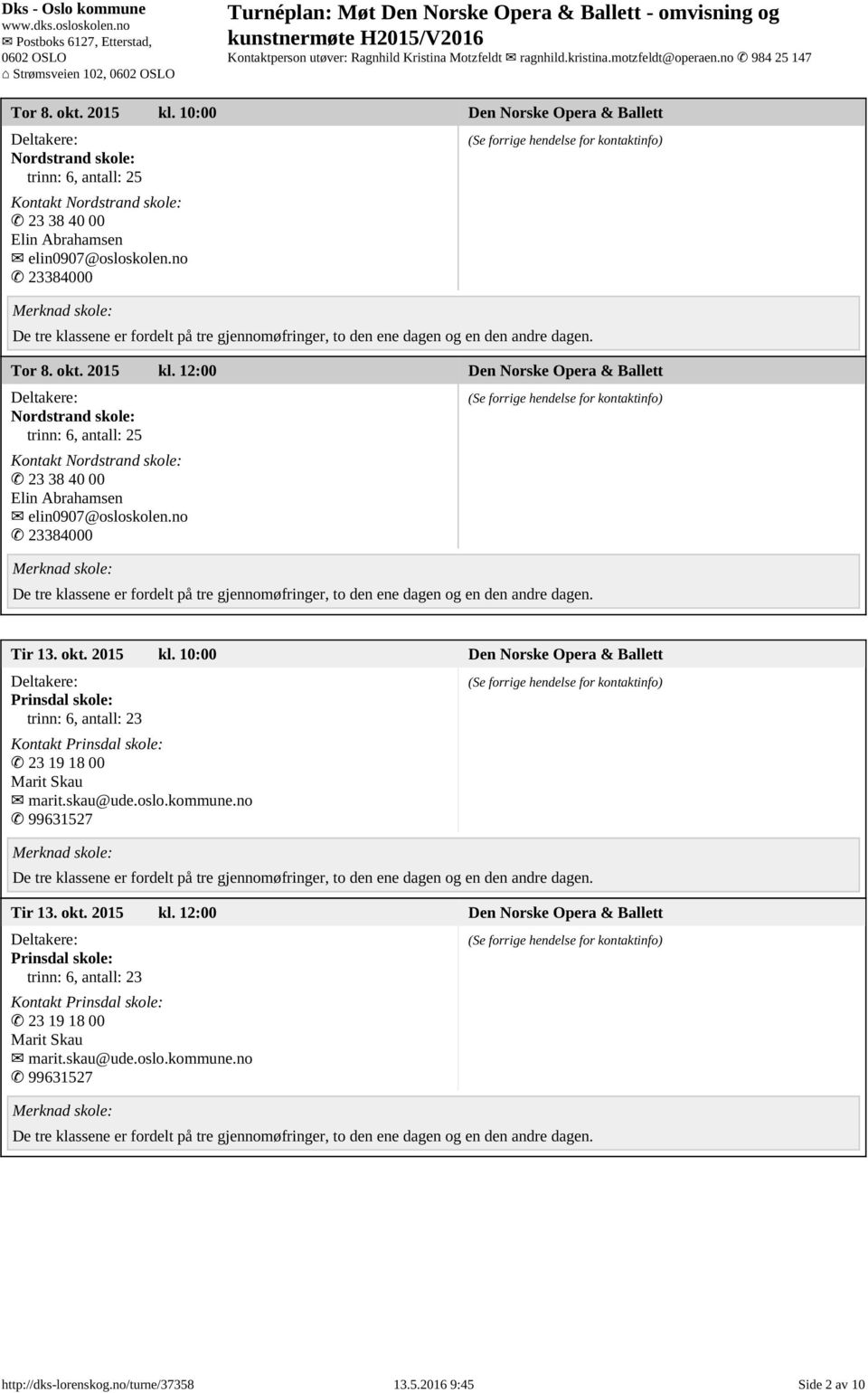 okt. 2015 kl. 10:00 Den Norske Opera & Ballett Prinsdal skole: trinn: 6, antall: 23 Kontakt Prinsdal skole: 23 19 18 00 Marit Skau marit.skau@ude.oslo.kommune.no 99631527 Tir 13. okt. 2015 kl. 12:00 Den Norske Opera & Ballett Prinsdal skole: trinn: 6, antall: 23 Kontakt Prinsdal skole: 23 19 18 00 Marit Skau marit.