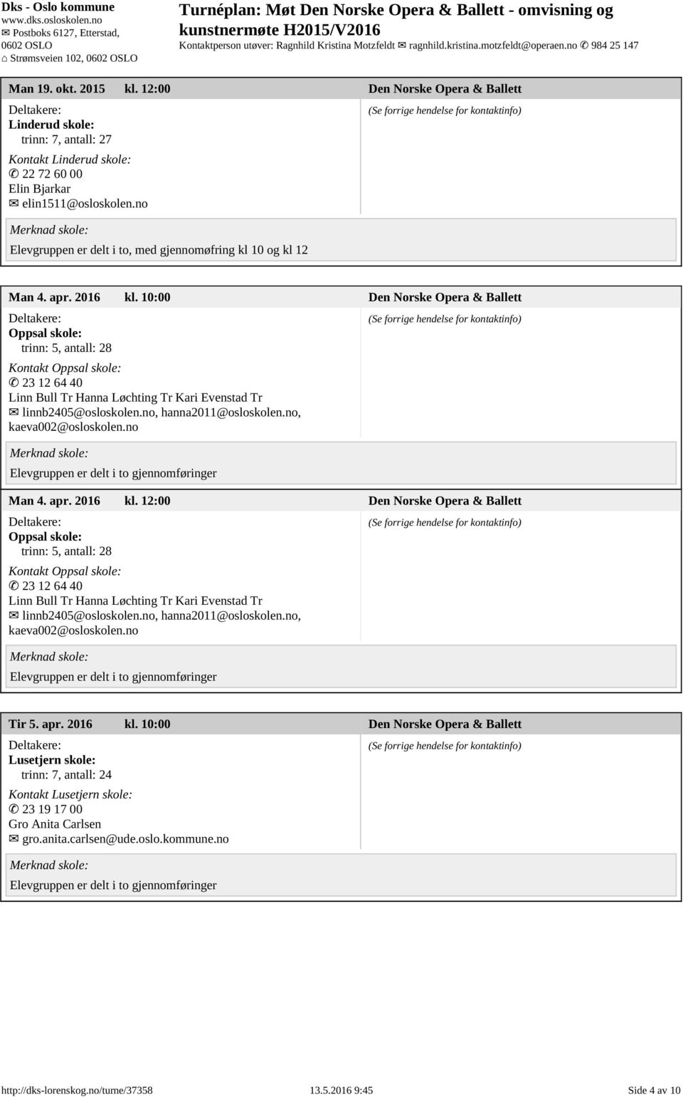 10:00 Den Norske Opera & Ballett Oppsal skole: trinn: 5, antall: 28 Kontakt Oppsal skole: 23 12 64 40 Linn Bull Tr Hanna Løchting Tr Kari Evenstad Tr linnb2405@osloskolen.no, hanna2011@osloskolen.