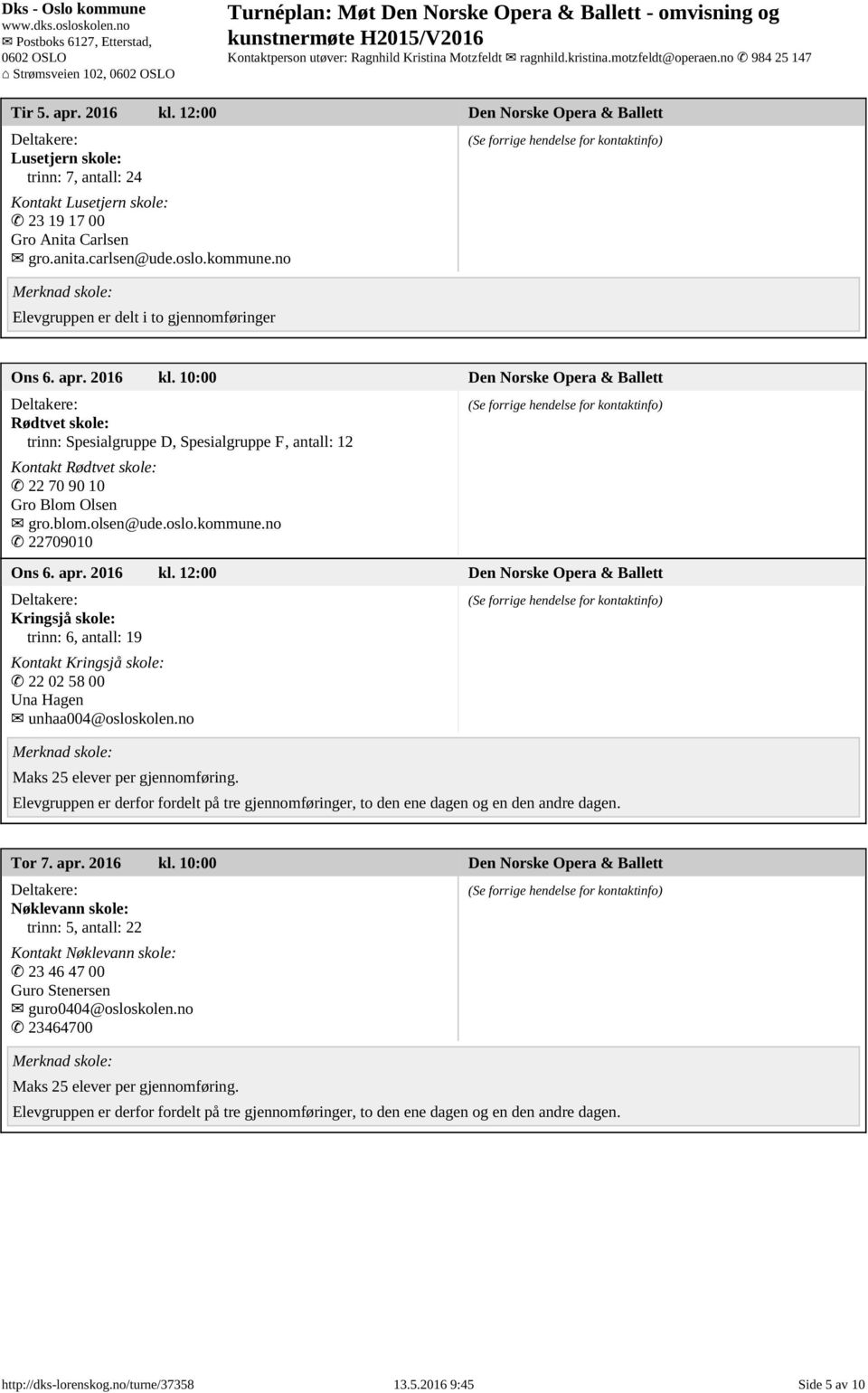 kommune.no 22709010 Ons 6. apr. 2016 kl. 12:00 Den Norske Opera & Ballett Kringsjå skole: trinn: 6, antall: 19 Kontakt Kringsjå skole: 22 02 58 00 Una Hagen unhaa004@osloskolen.no Tor 7. apr. 2016 kl. 10:00 Den Norske Opera & Ballett Nøklevann skole: trinn: 5, antall: 22 Kontakt Nøklevann skole: 23 46 47 00 Guro Stenersen guro0404@osloskolen.