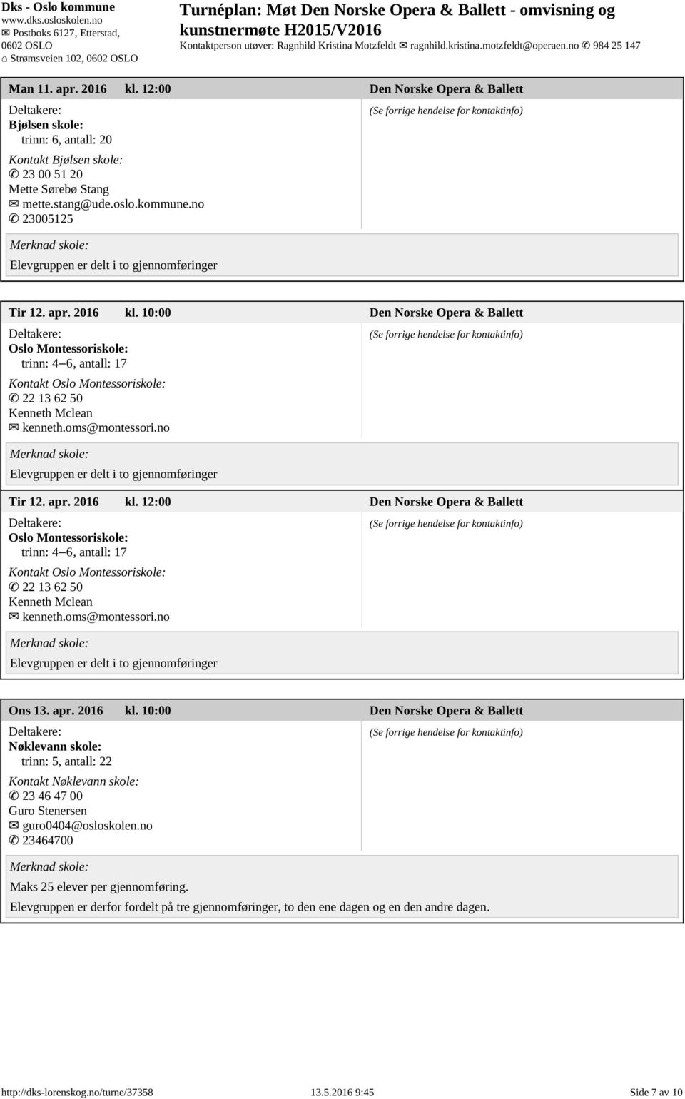 no Tir 12. apr. 2016 kl. 12:00 Den Norske Opera & Ballett Oslo Montessoriskole: trinn: 4 6, antall: 17 Kontakt Oslo Montessoriskole: 22 13 62 50 Kenneth Mclean kenneth.oms@montessori.no Ons 13. apr. 2016 kl. 10:00 Den Norske Opera & Ballett Nøklevann skole: trinn: 5, antall: 22 Kontakt Nøklevann skole: 23 46 47 00 Guro Stenersen guro0404@osloskolen.