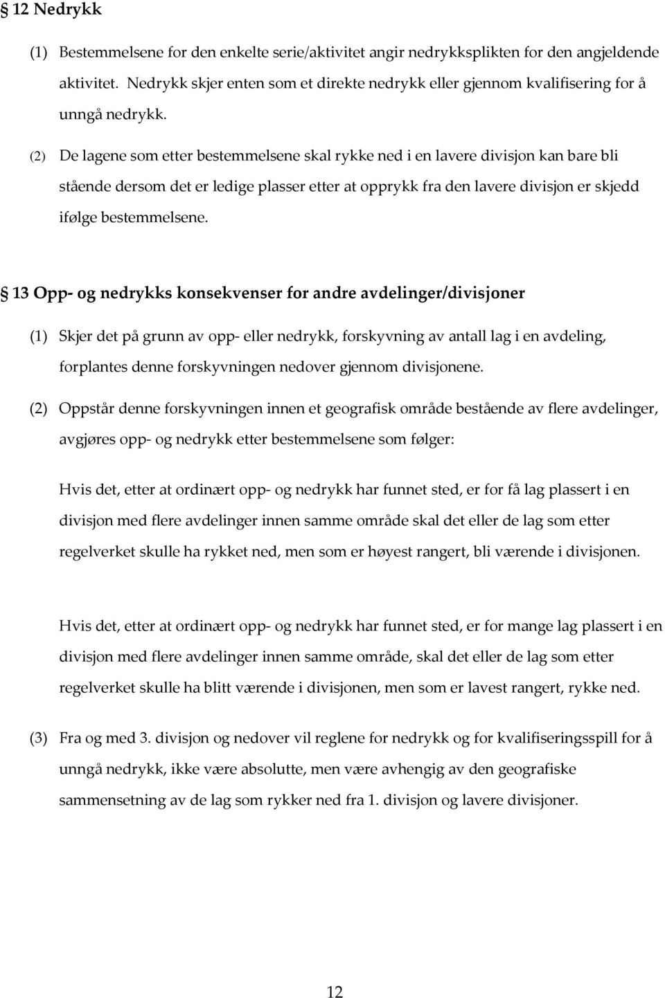 (2) De lagene som etter bestemmelsene skal rykke ned i en lavere divisjon kan bare bli stående dersom det er ledige plasser etter at opprykk fra den lavere divisjon er skjedd ifølge bestemmelsene.