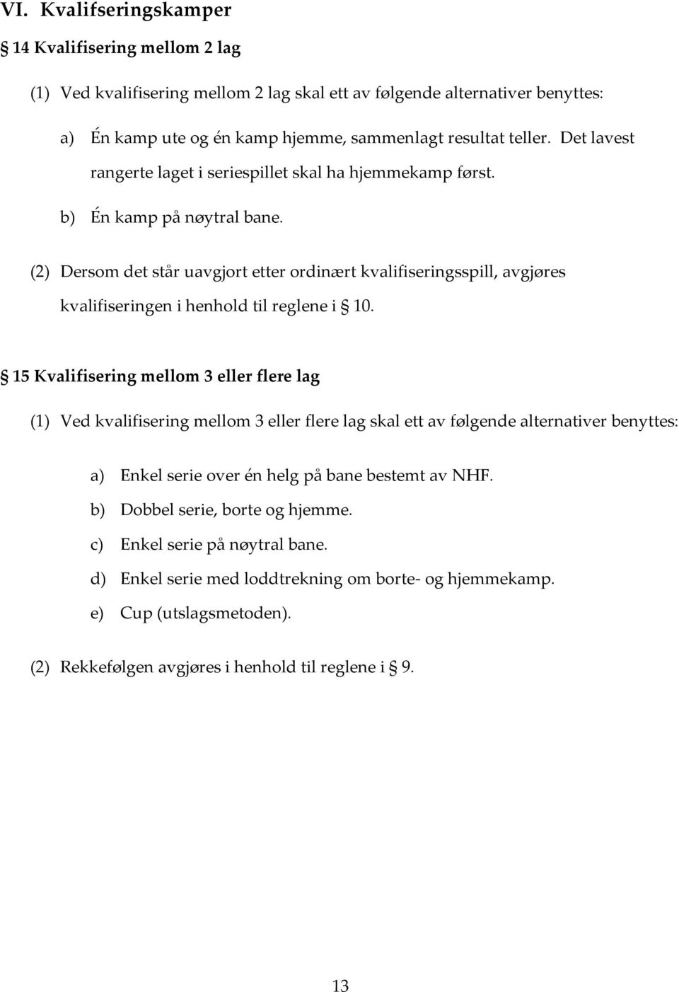 (2) Dersom det står uavgjort etter ordinært kvalifiseringsspill, avgjøres kvalifiseringen i henhold til reglene i 10.