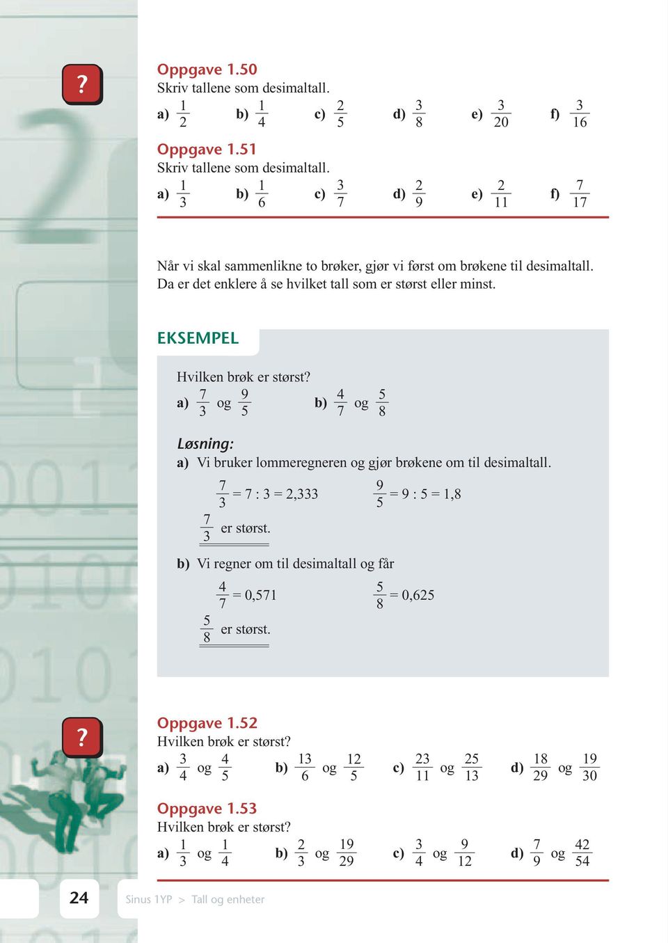 Hvilken brøk er størst a) 3 og 9 b) 4 og 5 5 8 a) Vi bruker lommeregneren og gjør brøkene om til desimaltall. 3 = : 3 = 2,333 5 9 = 9 : 5 = 1,8 er størst.