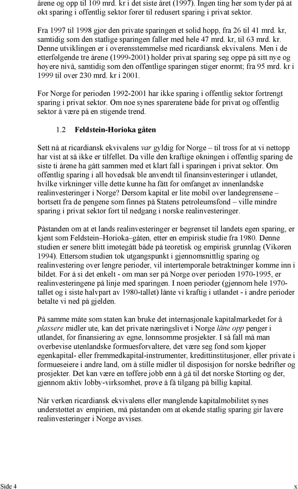 Men i de etterfølgende tre årene (1999-2001) holder privat sparing seg oppe på sitt nye og høyere nivå, samtidig som den offentlige sparingen stiger enormt; fra 95 mrd. kr i 1999 til over 230 mrd.