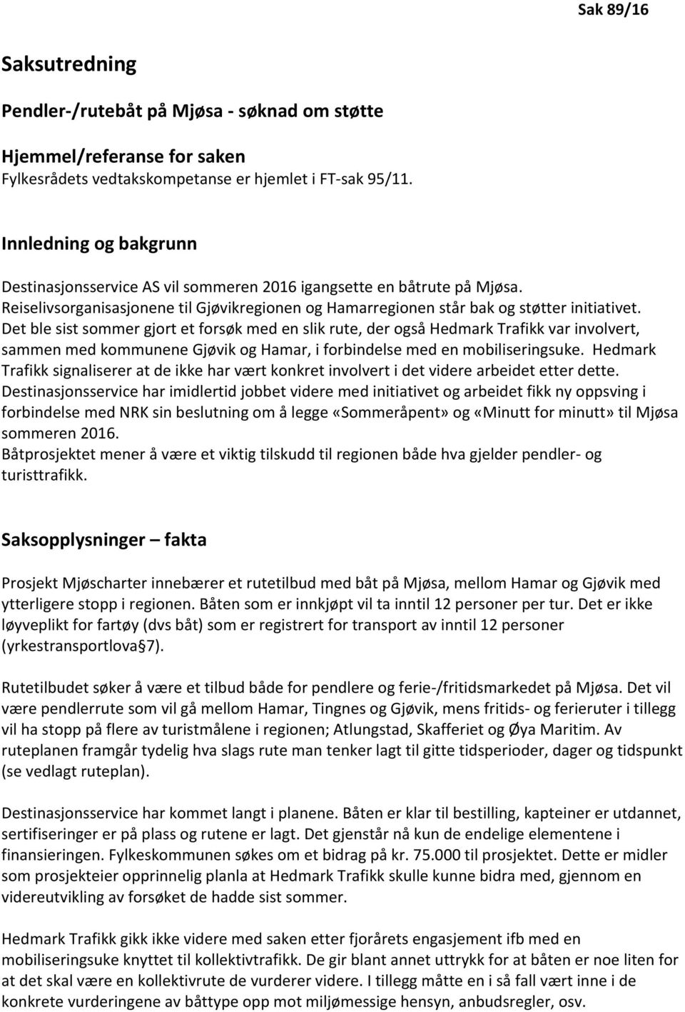 Det ble sist sommer gjort et forsøk med en slik rute, der også Hedmark Trafikk var involvert, sammen med kommunene Gjøvik og Hamar, i forbindelse med en mobiliseringsuke.