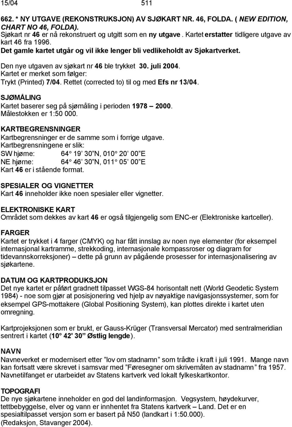 Kartet er merket som følger: Trykt (Printed) 7/04. Rettet (corrected to) til og med Efs nr 13/04. SJØMÅLING Kartet baserer seg på sjømåling i perioden 1978 2000. Målestokken er 1:50 000.