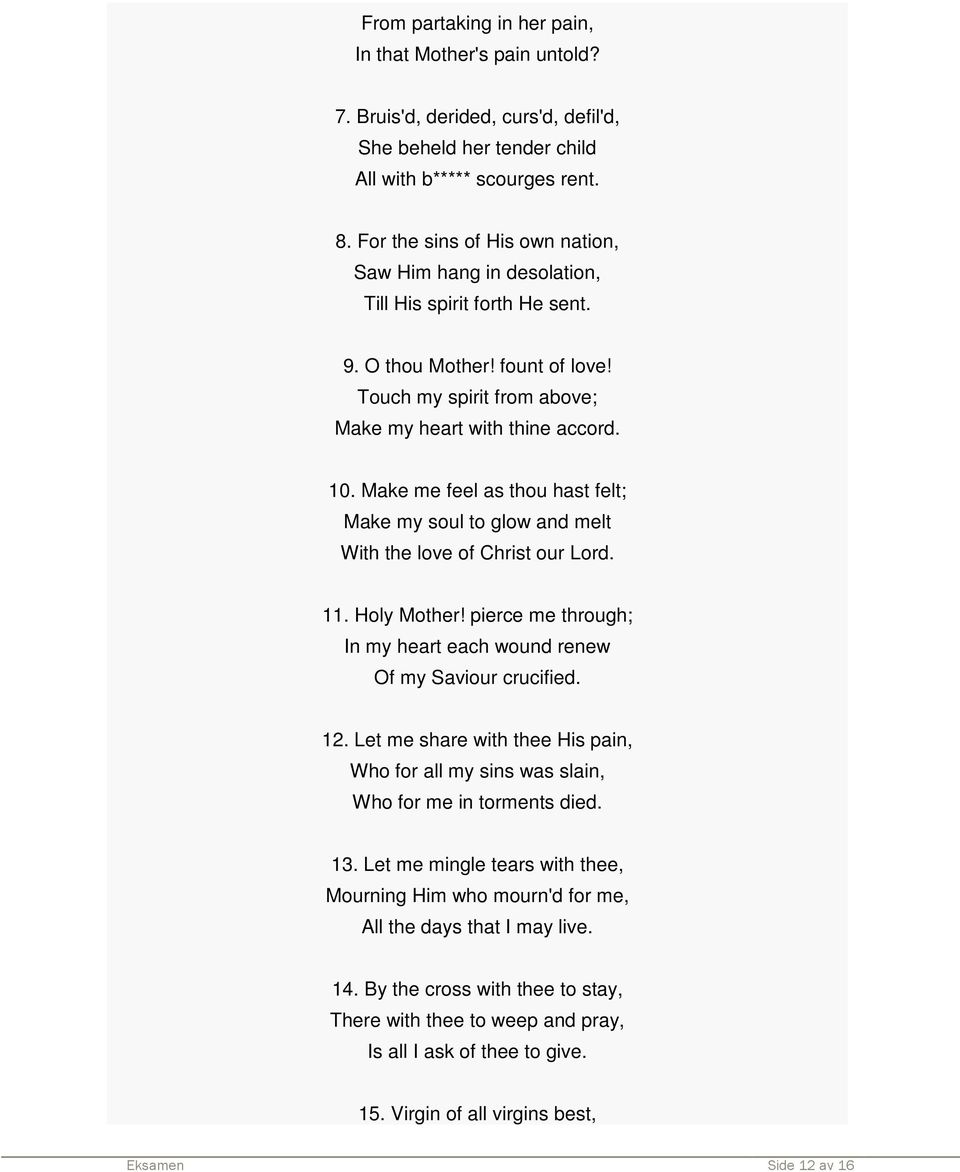 Make me feel as thou hast felt; Make my soul to glow and melt With the love of Christ our Lord. 11. Holy Mother! pierce me through; In my heart each wound renew Of my Saviour crucified. 12.